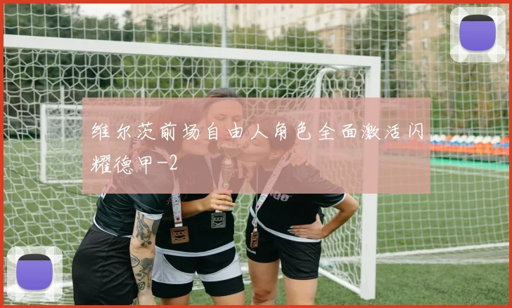 维尔茨前场自由人角色全面激活闪耀德甲