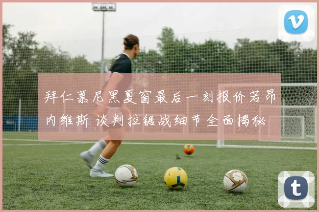 拜仁慕尼黑夏窗最后一刻报价若昂内维斯 谈判拉锯战细节全面揭秘