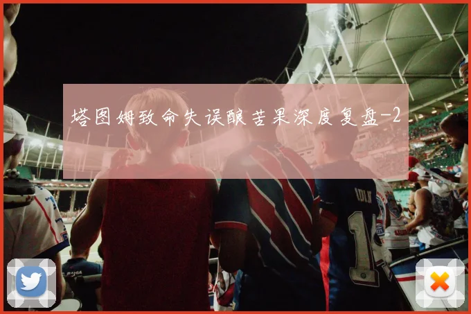 塔图姆致命失误酿苦果深度复盘