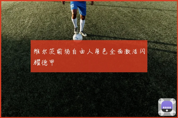 维尔茨前场自由人角色全面激活闪耀德甲
