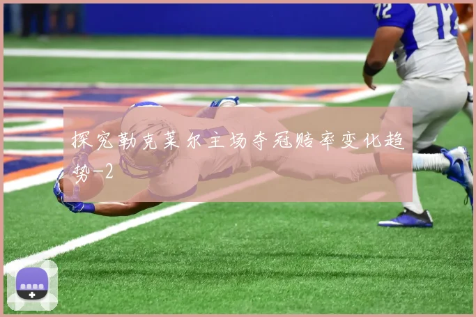 探究勒克莱尔主场夺冠赔率变化趋势